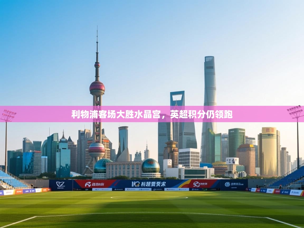 利物浦客场大胜水晶宫，英超积分仍领跑  第1张