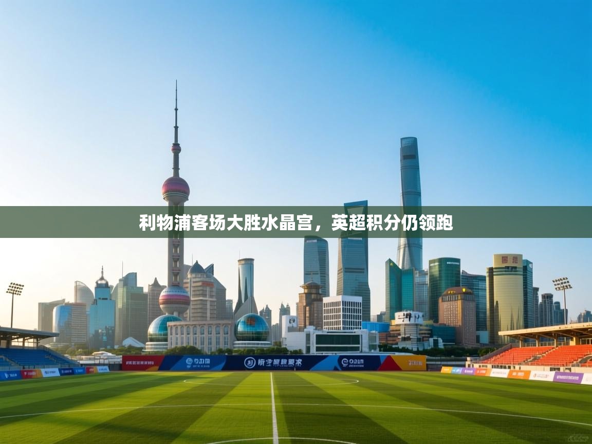 利物浦客场大胜水晶宫，英超积分仍领跑  第2张