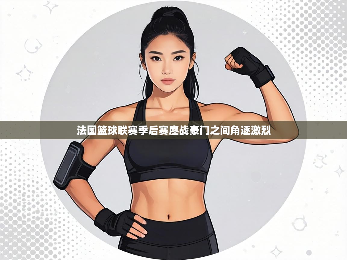 法国篮球联赛季后赛鏖战豪门之间角逐激烈  第1张